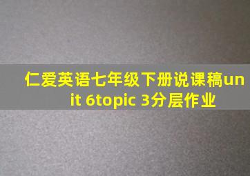 仁爱英语七年级下册说课稿unit 6topic 3分层作业